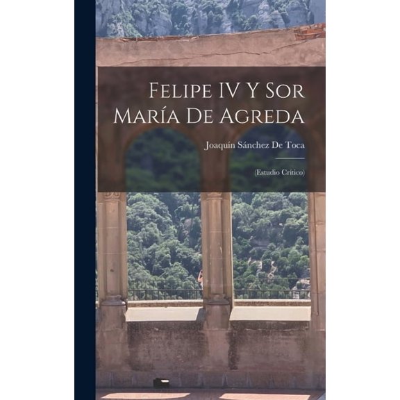 Felipe IV Y Sor Mara De Agreda: (Estudio Crtico), (Hardcover)