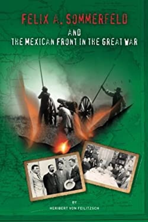 Felix A. Sommerfeld And The Mexican Front In The Great War (Secret War Council)