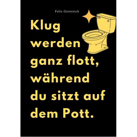 Felix Geistreich KLUG WERDEN GANZ FLOTT, WHREND DU SITZT AUF DEM POTT (Paperback)