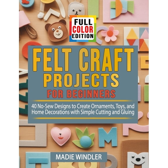 Felt Craft Projects for Beginners: 40 No-Sew Designs to Create Ornaments, Toys, and Home Decorations with Simple Cutting, (Paperback)
