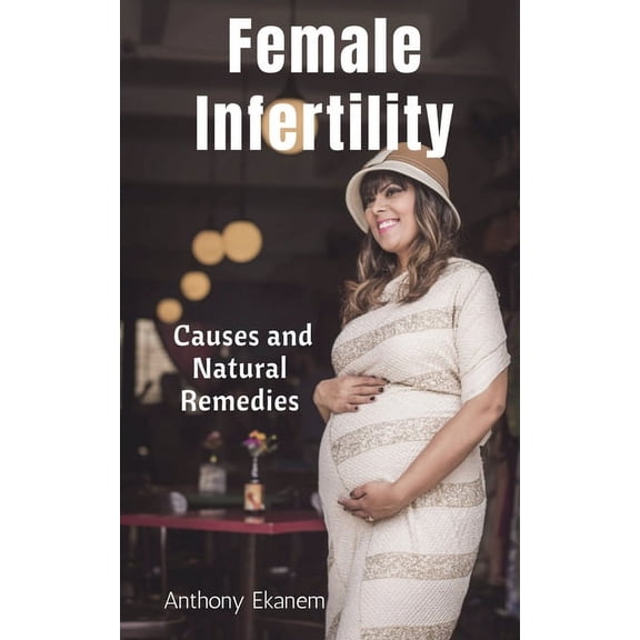Female Infertility: Causes and Natural Remedies, (Paperback)