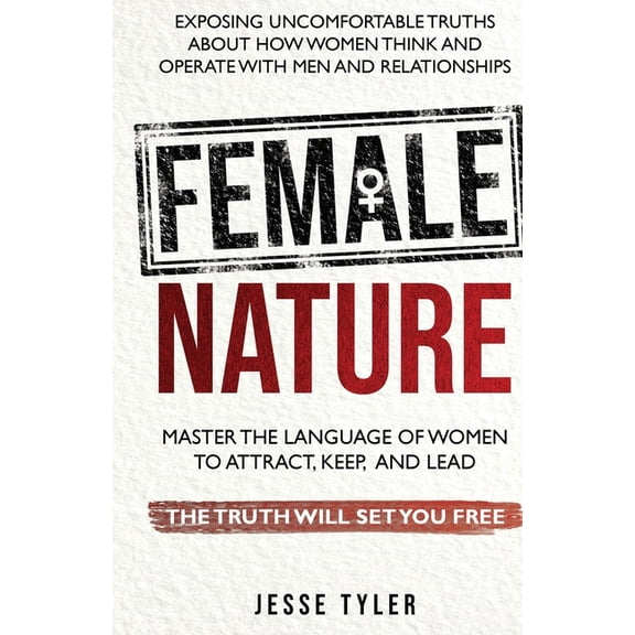 Female Nature: Exposing Uncomfortable Truths About How Women Think And Operate With Men and Relationships, (Paperback)