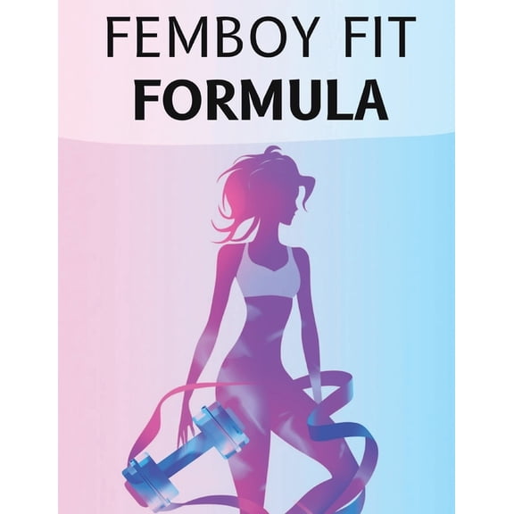 Femboy Fit Formula: Femboy Fit Formula: Workouts, Diets, and Lifestyle Secrets to Sculpt a Slim Waist, Round Glutes, and, (Paperback)
