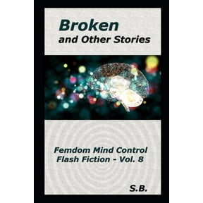 Femdom Mind Control Flash Fiction: Broken and Other Stories : Femdom Mind Control Flash Fiction - Vol. 8 (Series #8) (Paperback)