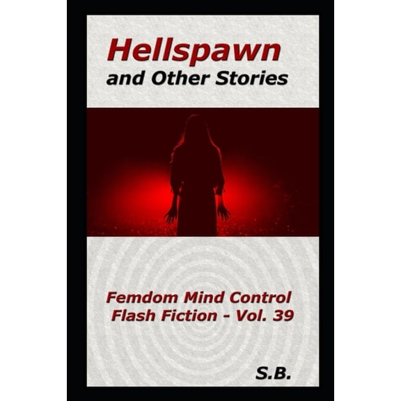 Femdom Mind Control Flash Fiction: Hellspawn and Other Stories (Paperback)