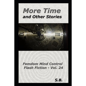 Femdom Mind Control Flash Fiction: More Time and Other Stories: Femdom Mind Control Flash Fiction - Vol. 24 (Paperback)