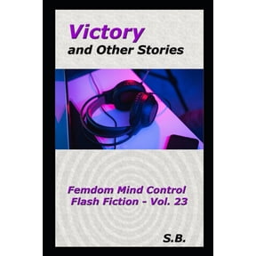 Femdom Mind Control Flash Fiction: Victory and Other Stories : Femdom Mind Control Flash Fiction - Vol. 23 (Series #23) (Paperback)