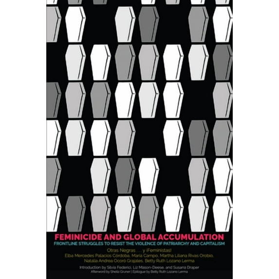 Feminicide and Global Accumulation: Frontline Struggles to Resist the Violence of Patriarchy and Capitalism (Paperback)