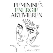 Feminine Energie Aktivieren Rituale und Meditationen, um deine innere G ttin zu manifestieren, Paperback