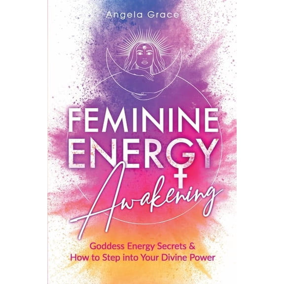 Feminine Energy Awakening: Goddess Energy Secrets & How To Step Into Your Divine Power, (Paperback)
