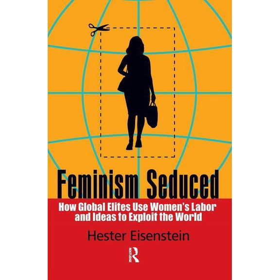 Feminism Seduced: How Global Elites Use Women's Labor and Ideas to Exploit the World (Hardcover)