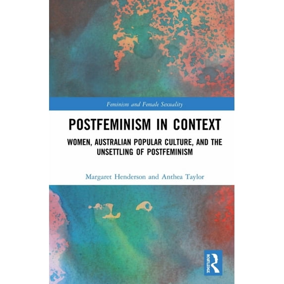 Feminism and Female Sexuality Postfeminism in Context: Women, Australian Popular Culture, and the Unsettling of Postfeminism, (Hardcover)