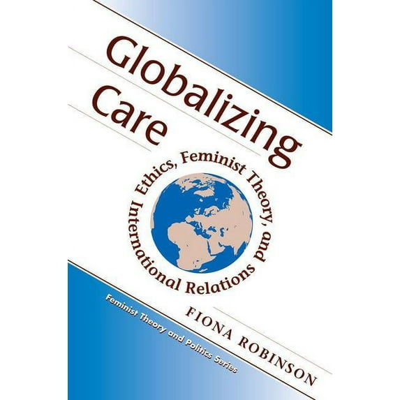 Feminist Theory and Politics Globalizing Care: Ethics, Feminist Theory, And International Relations, (Paperback)
