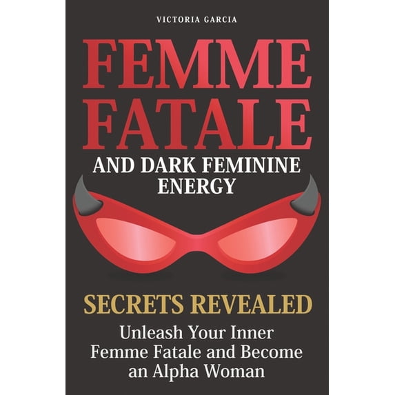 Femme Fatale and Dark Feminine Energy - Secrets Revealed: Unleash Your Inner Femme Fatale and Become an Alpha Woman Mani, (Paperback)