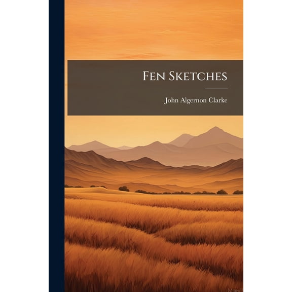 Fen Sketches : Being a Description of the Alluvial District Known As the Great Level of the Fens, With a Brief History of Its Progressive Improvements in Draining and Agriculture (Paperback)