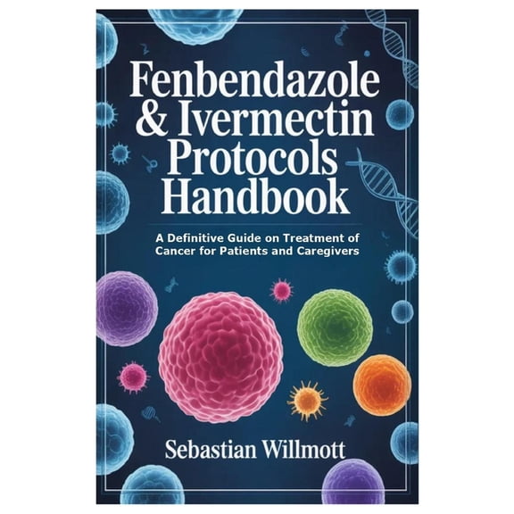 Fenbendazole & Ivermectin Protocols Handbook: A Definitive Guide on Treatment of Cancer for Patients and Caregivers, (Paperback)