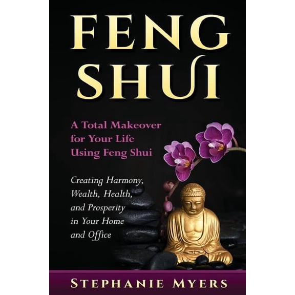 Feng Shui: A Total Makeover for Your Life Using Feng Shui - Creating Harmony, Wealth, Health, and Prosperity in Your Hom, (Paperback)