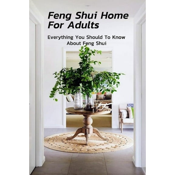 Feng Shui Home For Adults: Everything You Should To Know About Feng Shui: Complete Guide To Feng Shui Home For Beginners, (Paperback)