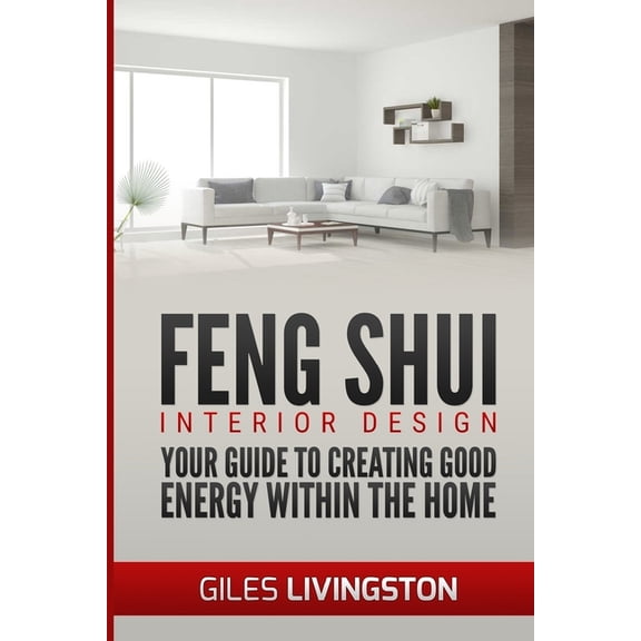 Feng Shui: Feng Shui Interior Design: A guide to creating good energy within your home (Paperback)