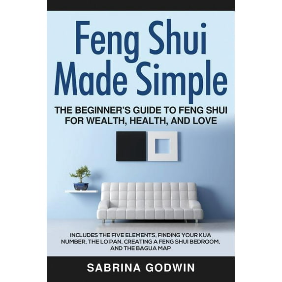 Feng Shui Made Simple - The Beginner's Guide to Feng Shui for Wealth, Health, and Love: Includes the Five Elements,, (Paperback)