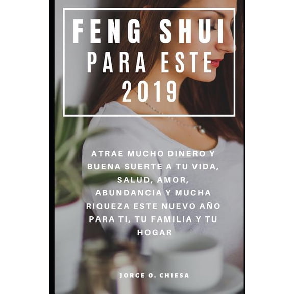 Feng Shui Para Este 2019: Atrae Mucho Dinero y Buena Suerte a tu Vida, Salud, Amor, Abundancia y Mucha Riqueza Este Nuev