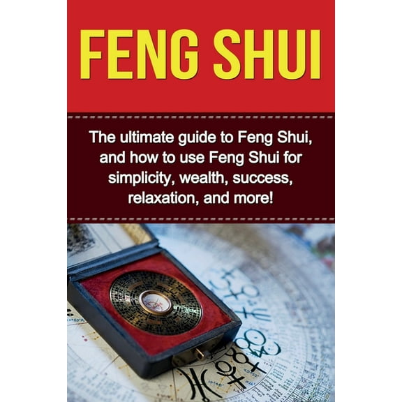 Feng Shui: The ultimate guide to Feng Shui, and how to use Feng Shui for simplicity, wealth, success, relaxation, and mo, (Paperback)