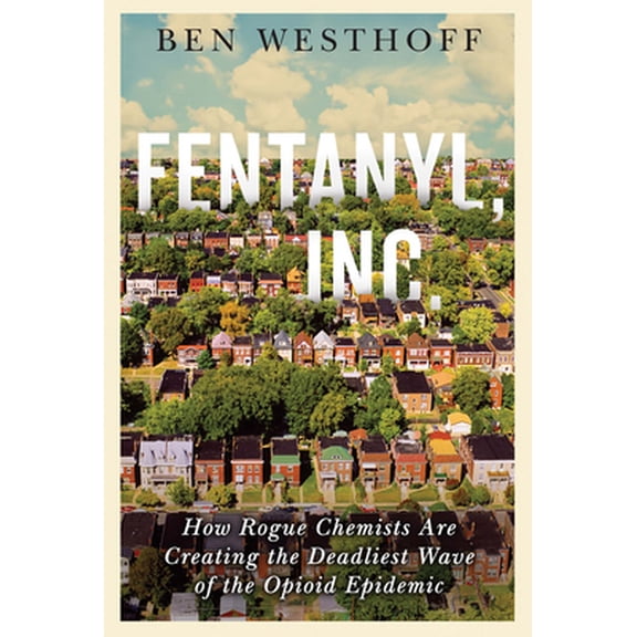Pre-Owned Fentanyl, Inc.: How Rogue Chemists Are Creating the Deadliest Wave of the Opioid Epidemic (Hardcover) 0802127436 9780802127433