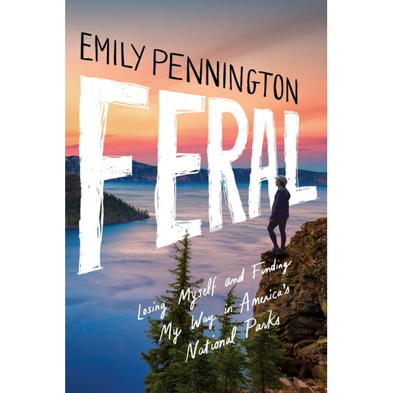 Feral: Losing Myself and Finding My Way in America's National Parks, (Hardcover)