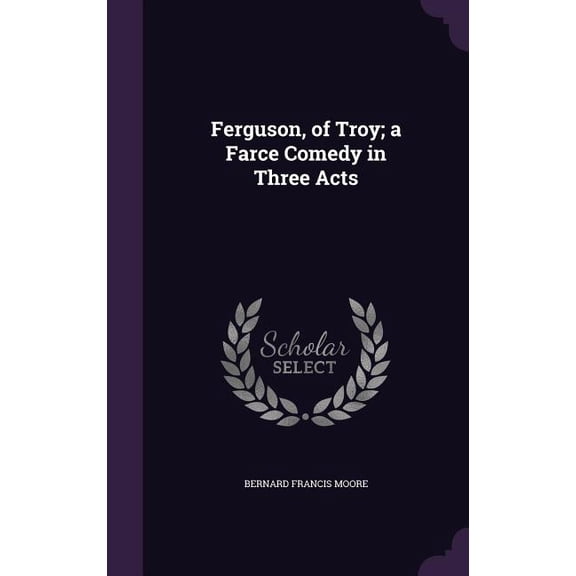 Ferguson, of Troy; a Farce Comedy in Three Acts (Hardcover)