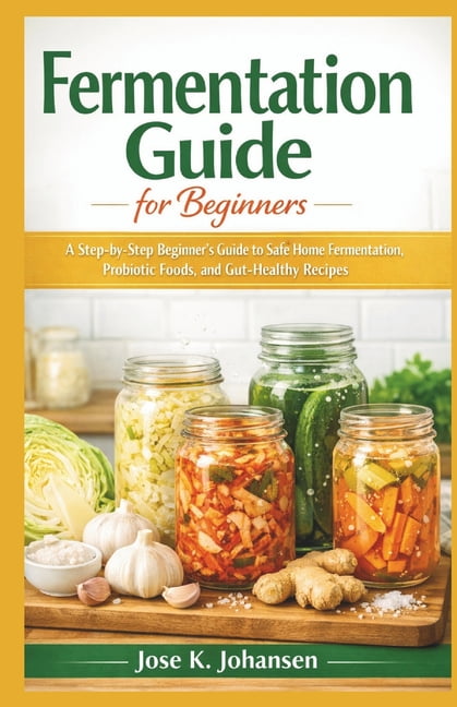 Fermentation Guide for Beginners: A Step-by-Step Beginner's Guide to Safe Home Fermentation, Probiotic Foods, and G, (Paperback)