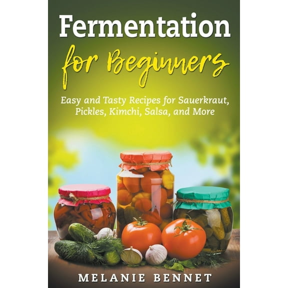 Fermentation for Beginners: Easy and Tasty Recipes for Sauerkraut, Pickles, Kimchi, Salsa, and More, (Paperback)