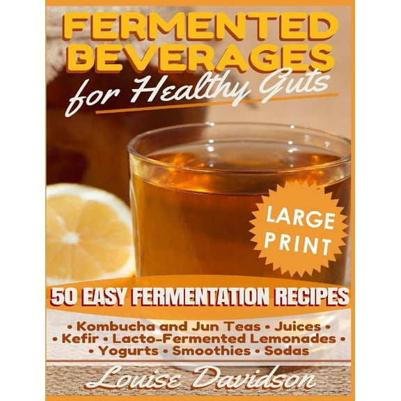 Fermented Beverages for Healthy Guts ***Large Print Edition***: 50 Easy Fermentation Recipes - Kombucha and Jun Teas, Ju, (Paperback)