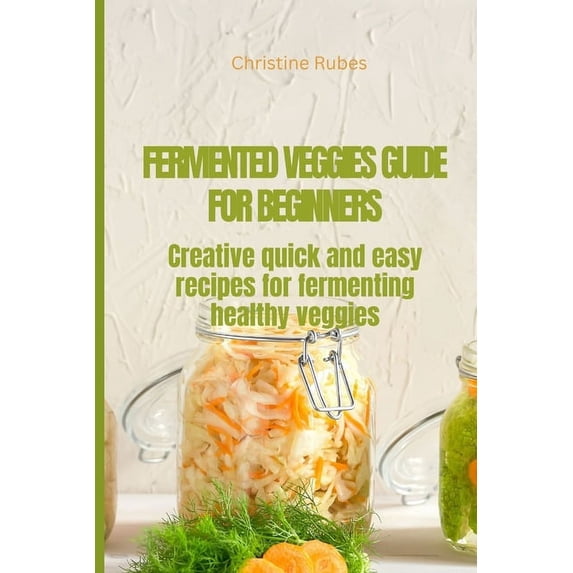 Fermented Veggies for Beginners: Creative quick and easy recipes for fermenting healthy veggies (Paperback)