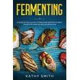thumbnail image 1 of Fermenting: Fermenting: A Guide of Succulent Fermenting Recipes of Meat Products, Kimchi and Sourdough (Paperback), 1 of 1