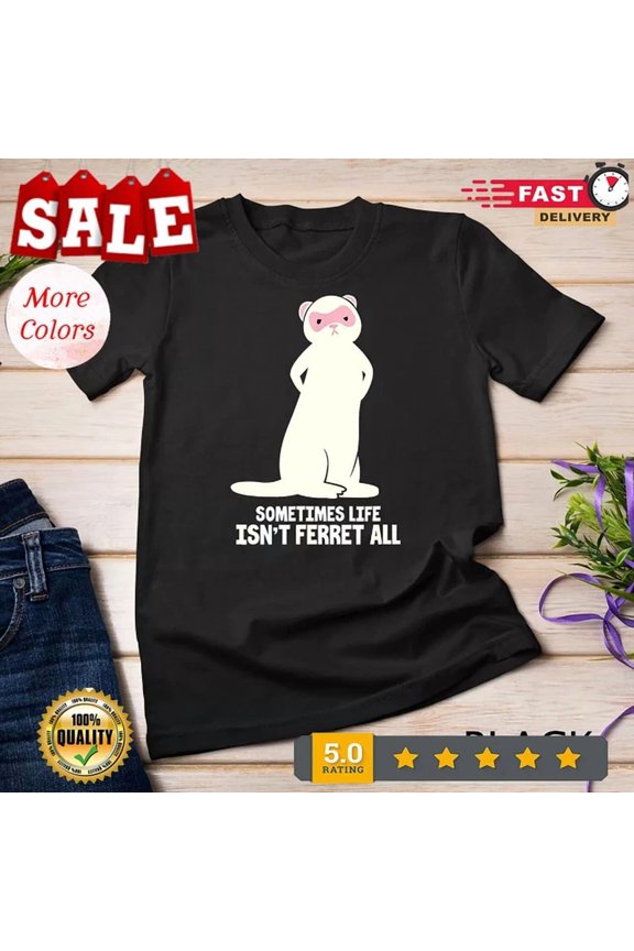 Ferret Lover Polecat Funny Sometimes Life Isn'T Ferret All T-Shirt Birthday Gifts; For Men & Women