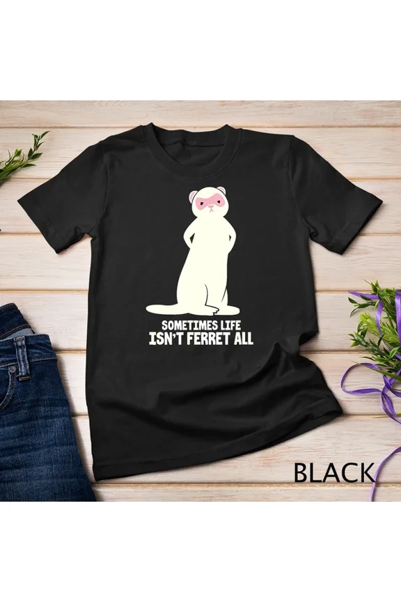 Ferret Lover Polecat Funny Sometimes Life Isn'T Ferret All Unisex S-5XL T-Shirt