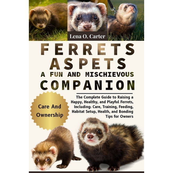 Ferrets As Pets: A Fun And Mischievous Companion: The Complete Guide To Raising A Happy, Healthy, And Playful Ferrets, I, (Paperback)
