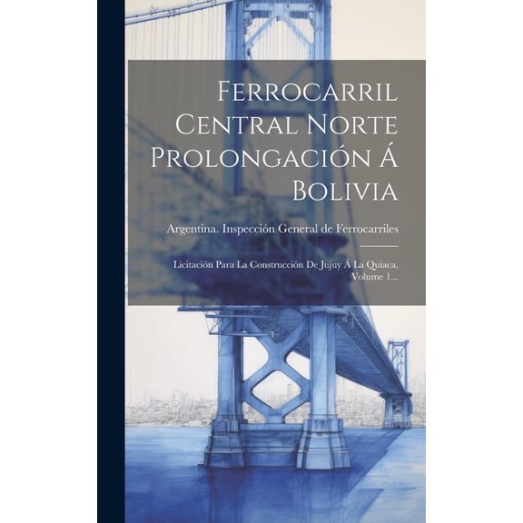 Ferrocarril Central Norte Prolongacin  Bolivia: Licitacin Para La Construccin De Jujuy  La Quiaca, Volume 1... (Hardcover)
