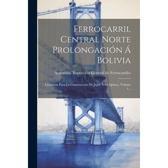 Ferrocarril Central Norte Prolongacin  Bolivia : Licitacin Para La Construccin De Jujuy  La Quiaca, Volume 1... (Paperback)