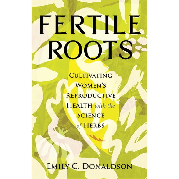 Fertile Roots: Cultivating Women's Reproductive Health with the Science of Herbs, (Hardcover)