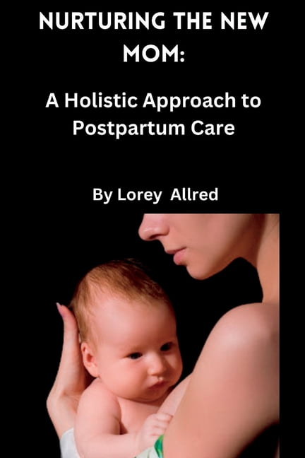 Fertility, Conception, Delivery and Infa Nurturing the New Mom: A Holistic Approach to Postpartum Care, (Paperback)