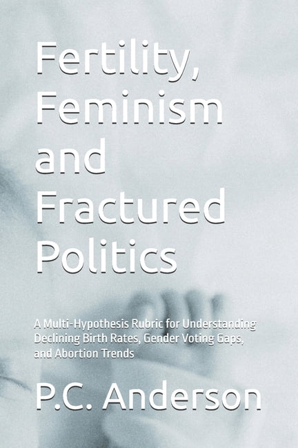 Fertility, Feminism and Fractured Politics: A Multi-Hypothesis Rubric for Understanding Declining Birth Rates, Gender Vo, (Paperback)