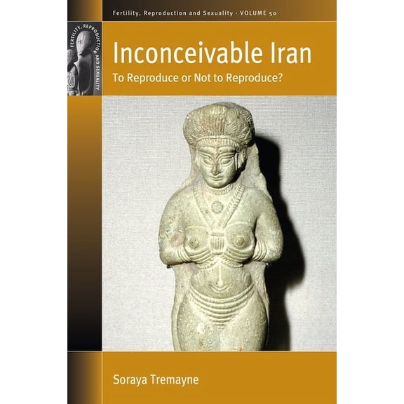 Fertility, Reproduction and Sexuality: S Inconceivable Iran: To Reproduce or Not to Reproduce?, Book 50, (Hardcover)