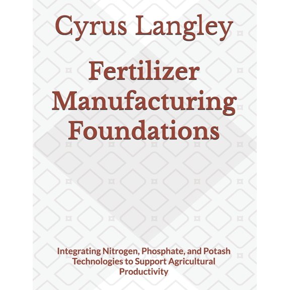 Fertilizer Manufacturing Foundations: Integrating Nitrogen, Phosphate, and Potash Technologies to Support Agricultural P, (Paperback)