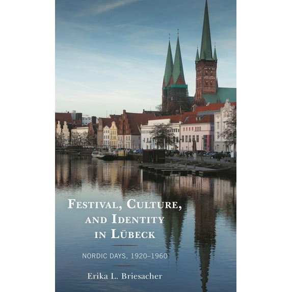 Festival, Culture, and Identity in Lübeck: Nordic Days, 1920-1960, (Hardcover)