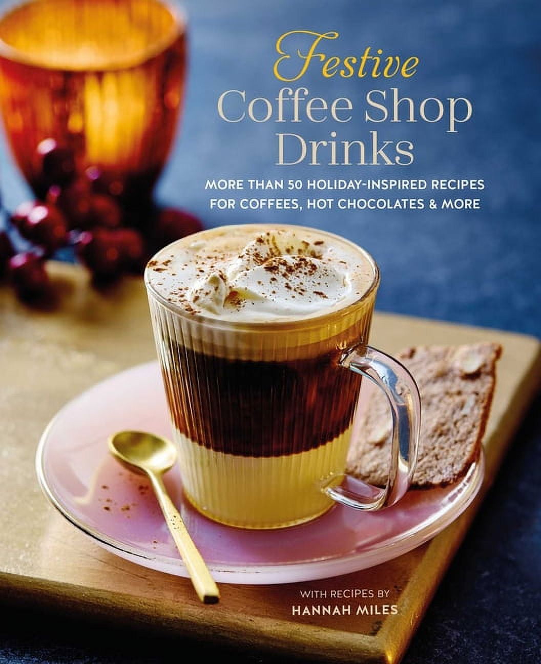 Festive Coffee Shop Drinks: More Than 50 Holiday-Inspired Recipes for Coffees, Hot Chocolates \u0026 More, (Hardcover)