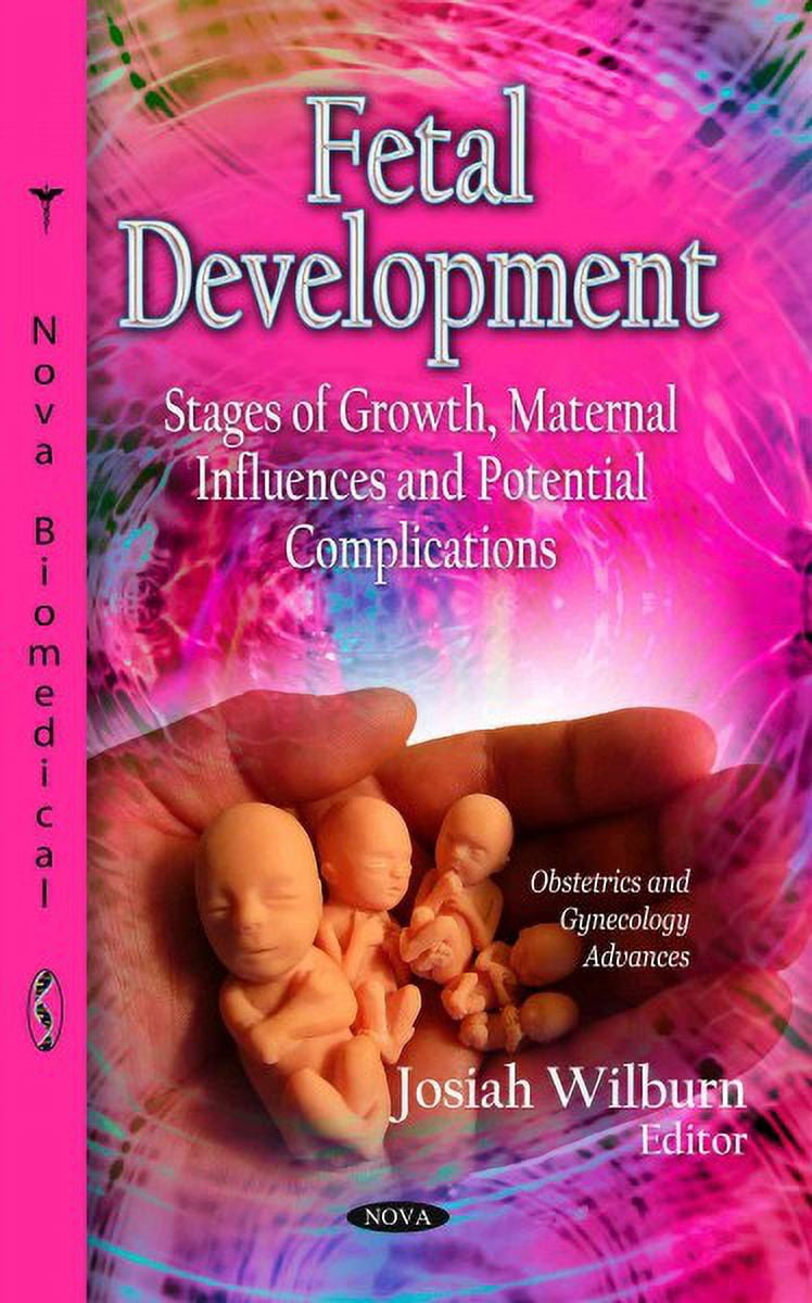 Fetal Development : Stages of Growth, Maternal Influences and Potential ...