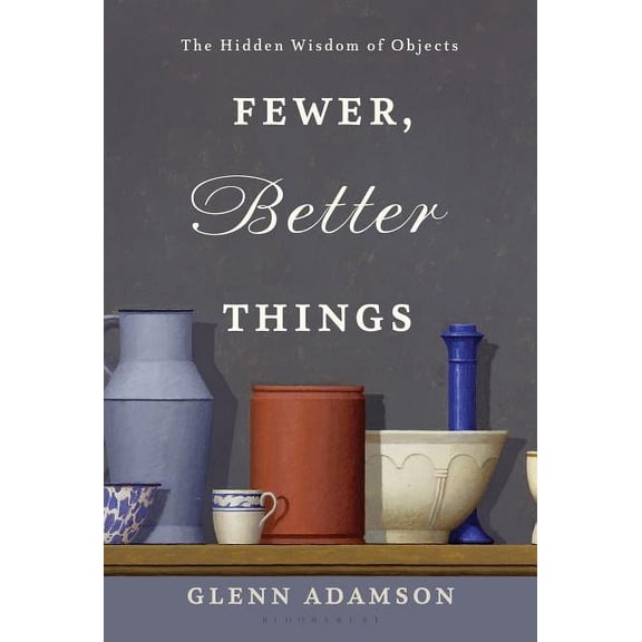 Fewer, Better Things : The Hidden Wisdom of Objects (Hardcover)