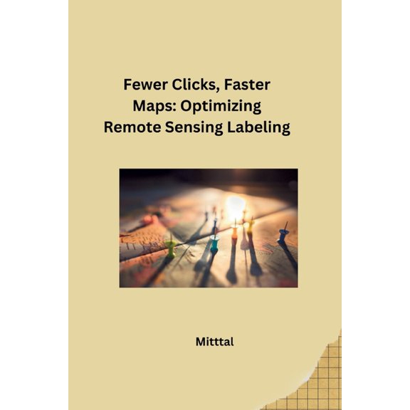 Fewer Clicks, Faster Maps: Optimizing Remote Sensing Labeling, (Paperback)