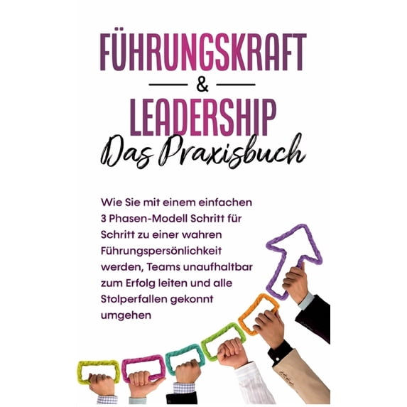 Führungskraft & Leadership - Das Praxisbuch: Wie Sie mit einem einfachen 3 Phasen-Modell Schritt für Schritt zu eine, (Paperback)